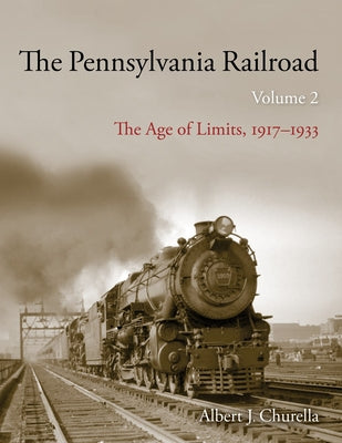 Book cover of The Pennsylvania Railroad: The Age of Limits, 1917-1933 by Churella, Albert J.