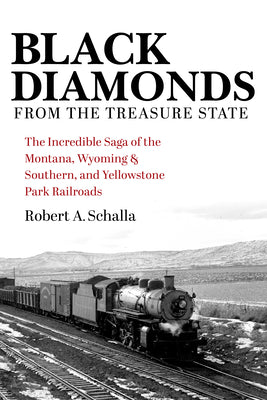 Book cover of Black Diamonds from the Treasure State: The Incredible Saga of the Montana, Wyoming & Southern, and Yellowstone Park Railroads by Schalla, Robert A.