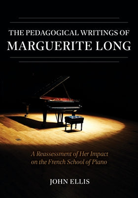 Book cover of The Pedagogical Writings of Marguerite Long: A Reassessment of Her Impact on the French School of Piano by Ellis, John