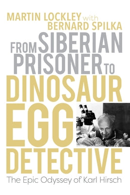 Book cover of From Siberian Prisoner to Dinosaur Egg Detective: The Epic Odyssey of Karl Hirsch by Lockley, Martin