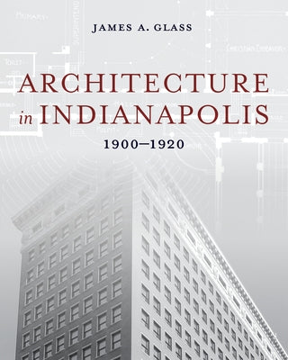 Book cover of Architecture in Indianapolis: 1900-1920 by Glass, James a.