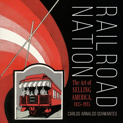 Book cover of Railroad Nation: The Art of Selling America, 1825-1925 by Schwantes, Carlos Arnaldo