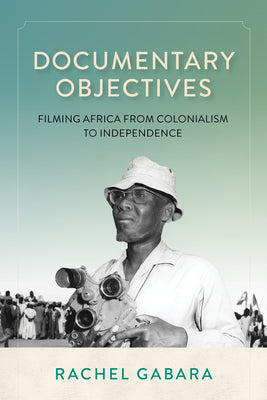 Documentary Objectives: Filming Africa from Colonialism to Independence by Rachel Gabara book cover