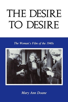 Book cover of The Desire to Desire: The Woman S Film of the 1940s by Doane, Mary Anne