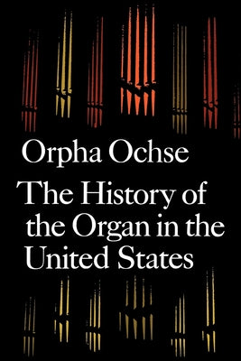 Book cover of The History of the Organ in the United States by Ochse, Orpha