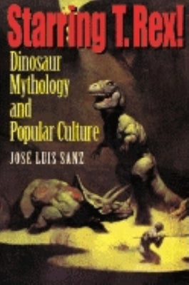 Book cover of Starring T. Rex!: Dinosaur Mythology and Popular Culture by Sanz, Jos