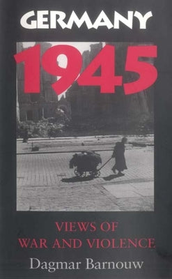 Book cover of Germany 1945: Views of War and Violence by Barnouw, Dagmar