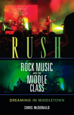 Book cover of Rush, Rock Music, and the Middle Class: Dreaming in Middletown by McDonald, Christopher J.