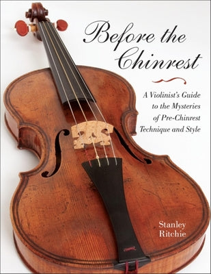 Book cover of Before the Chinrest: A Violinist's Guide to the Mysteries of Pre-Chinrest Technique and Style by Ritchie, Stanley