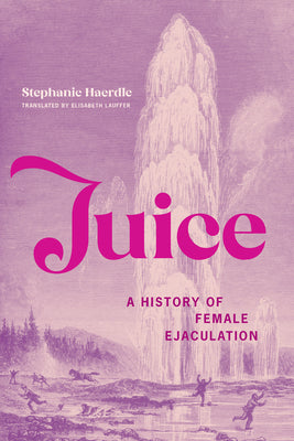Juice: A History of Female Ejaculation by Stephanie Haerdle book cover