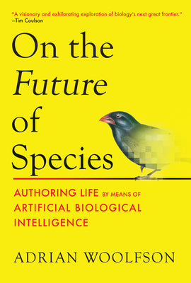 On the Future of Species: Authoring Life by Means of Artificial Biological Intelligence by Adrian Woolfson book cover