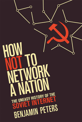 Book cover of How Not to Network a Nation: The Uneasy History of the Soviet Internet by Peters, Benjamin