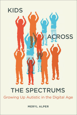 Book cover of Kids Across the Spectrums: Growing Up Autistic in the Digital Age by Alper, Meryl