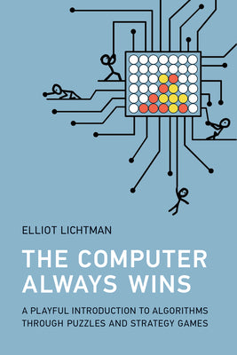 The Computer Always Wins: A Playful Introduction to Algorithms Through Puzzles and Strategy Games by Elliot Lichtman book cover