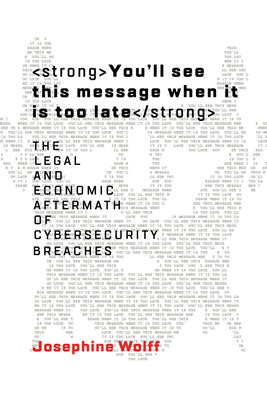Book cover of You'll See This Message When It Is Too Late: The Legal and Economic Aftermath of Cybersecurity Breaches by Wolff, Josephine