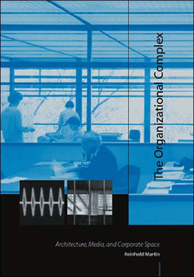 Book cover of The Organizational Complex: Architecture, Media, and Corporate Space by Martin, Reinhold