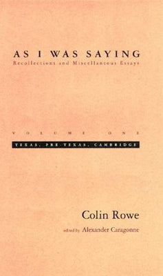 Book cover of As I Was Saying, Volume 1: Texas, Pre-Texas, Cambridge by Rowe, Colin