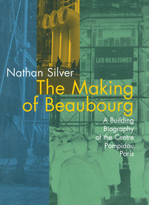 Book cover of The Making of Beaubourg: A Building Biography of the Centre Pompidou, Paris by Silver, Nathan