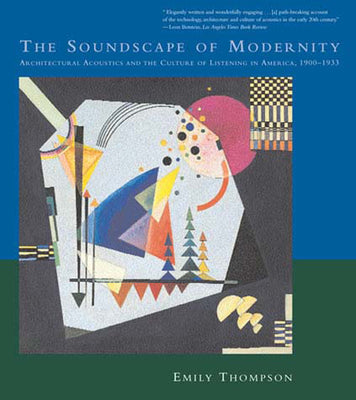 Book cover of The Soundscape of Modernity: Architectural Acoustics and the Culture of Listening in America, 1900-1933 by Thompson, Emily