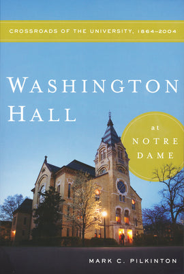 Book cover of Washington Hall at Notre Dame: Crossroads of the University, 1864-2004 by Pilkinton, Mark C.