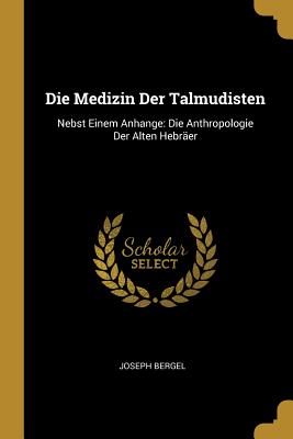Book cover of Die Medizin Der Talmudisten: Nebst Einem Anhange: Die Anthropologie Der Alten Hebr by Bergel, Joseph