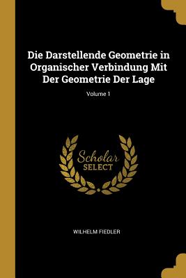 Book cover of Die Darstellende Geometrie in Organischer Verbindung Mit Der Geometrie Der Lage; Volume 1 by Fiedler, Wilhelm