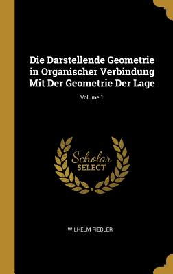 Book cover of Die Darstellende Geometrie in Organischer Verbindung Mit Der Geometrie Der Lage; Volume 1 by Fiedler, Wilhelm