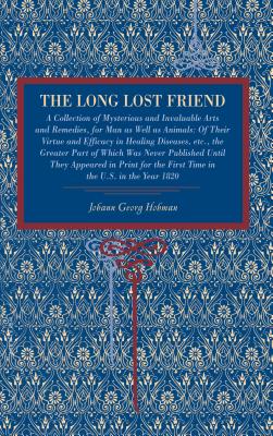 Book cover of The Long Lost Friend: A Collection of Mysterious and Invaluable Arts and Remedies, for Man as Well as Animals: Of Their Virtue and Efficacy in Healing by Hohman, Johann Georg