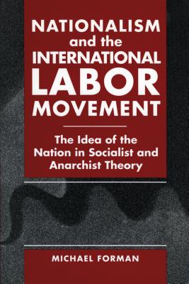 Book cover of Nationalism and the International Labor Movement: The Idea of the Nation in Socialist and Anarchist Theory by Forman, Michael