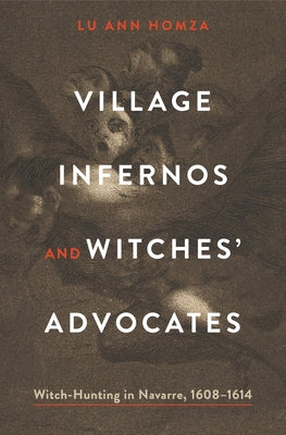 Village Infernos and Witches' Advocates: Witch-Hunting in Navarre, 1608-1614 by Lu Ann Homza book cover