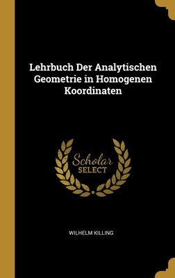 Book cover of Lehrbuch Der Analytischen Geometrie in Homogenen Koordinaten by Killing, Wilhelm