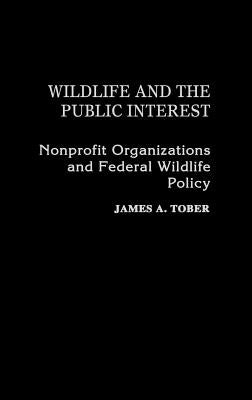 Book cover of Wildlife and the Public Interest: Nonprofit Organizations and Federal Wildlife Policy by Tober, James a.