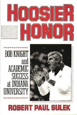 Book cover of Hoosier Honor: Bob Knight and Academic Success at Indiana University by Sulek, Robert P.