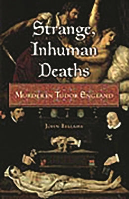 Book cover of Strange, Inhuman Deaths: Murder in Tudor England by Bellamy, John