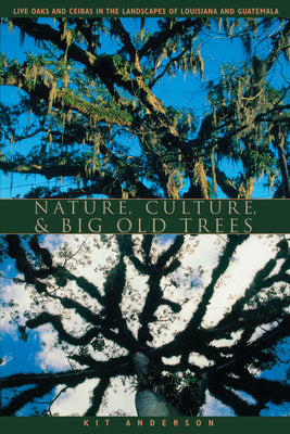 Book cover of Nature, Culture, and Big Old Trees: Live Oaks and Ceibas in the Landscapes of Louisiana and Guatemala by Anderson, Kit