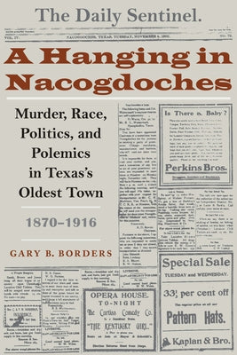 Book cover of A Hanging in Nacogdoches: Murder, Race, Politics, and Polemics in Texas's Oldest Town, 1870-1916 by Borders, Gary B.