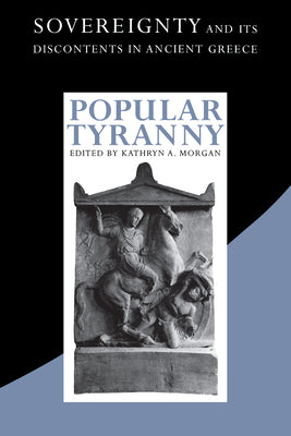 Book cover of Popular Tyranny: Sovereignty and Its Discontents in Ancient Greece by Morgan, Kathryn a.