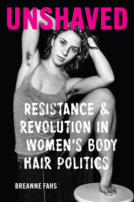Book cover of Unshaved: Resistance and Revolution in Women's Body Hair Politics by Fahs, Breanne