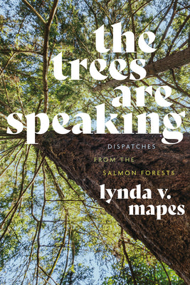 Book cover of The Trees Are Speaking: Dispatches from the Salmon Forests by Mapes, Lynda V.