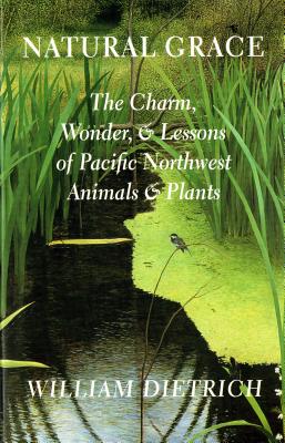 Book cover of Natural Grace: The Charm, Wonder, and Lessons of Pacific Northwest Animals and Plants by Dietrich, William