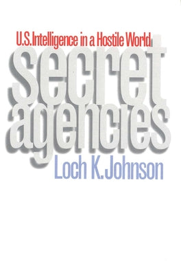 Book cover of Secret Agencies: U.S. Intelligence in a Hostile World by Johnson, Loch K.