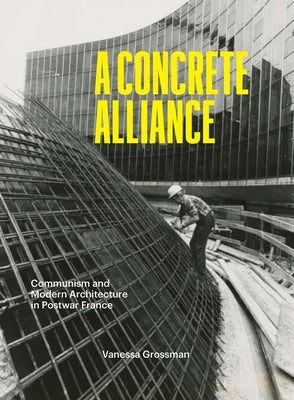 Book cover of A Concrete Alliance: Communism and Modern Architecture in Postwar France by Grossman, Vanessa