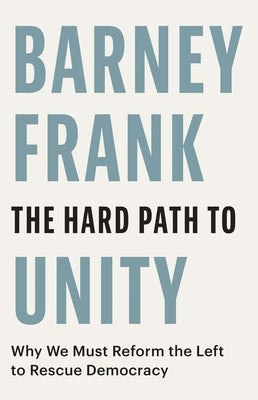 The Hard Path to Unity: Why We Must Reform the Left to Rescue Democracy by Frank, Barney book cover