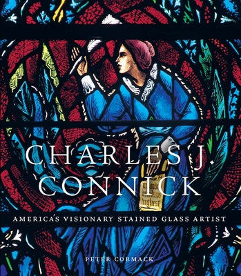 Book cover of Charles J. Connick: America's Visionary Stained Glass Artist by Cormack, Peter