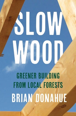 Book cover of Slow Wood: Greener Building from Local Forests by Donahue, Brian