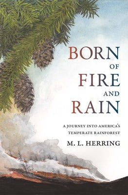 Book cover of Born of Fire and Rain: Journey Into a Pacific Coastal Forest by Herring, M. L.