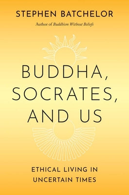 Book cover of Buddha, Socrates, and Us: Ethical Living in Uncertain Times by Batchelor, Stephen