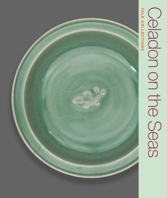 Book cover of Celadon on the Seas: Chinese Ceramics from the 9th to the 14th Century by Leidy, Denise Patry