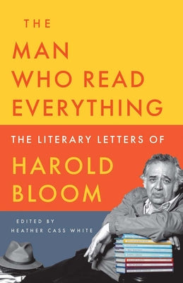 The Man Who Read Everything: The Literary Letters of Harold Bloom by Bloom, Harold book cover