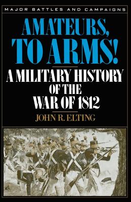 Amateurs, to Arms!: A Military History of the War of 1812 by John R. Elting book cover